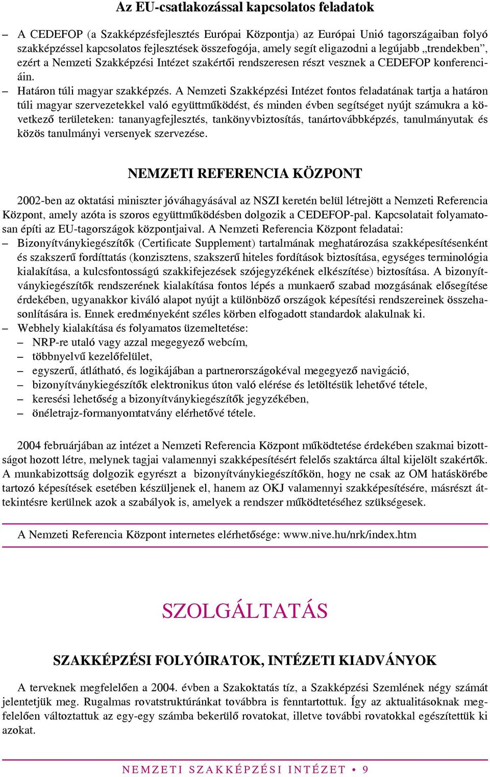 A Nemzeti Szakképzési Intézet fontos feladatának tartja a határon túli magyar szervezetekkel való együttműködést, és minden évben segítséget nyújt számukra a következő területeken: