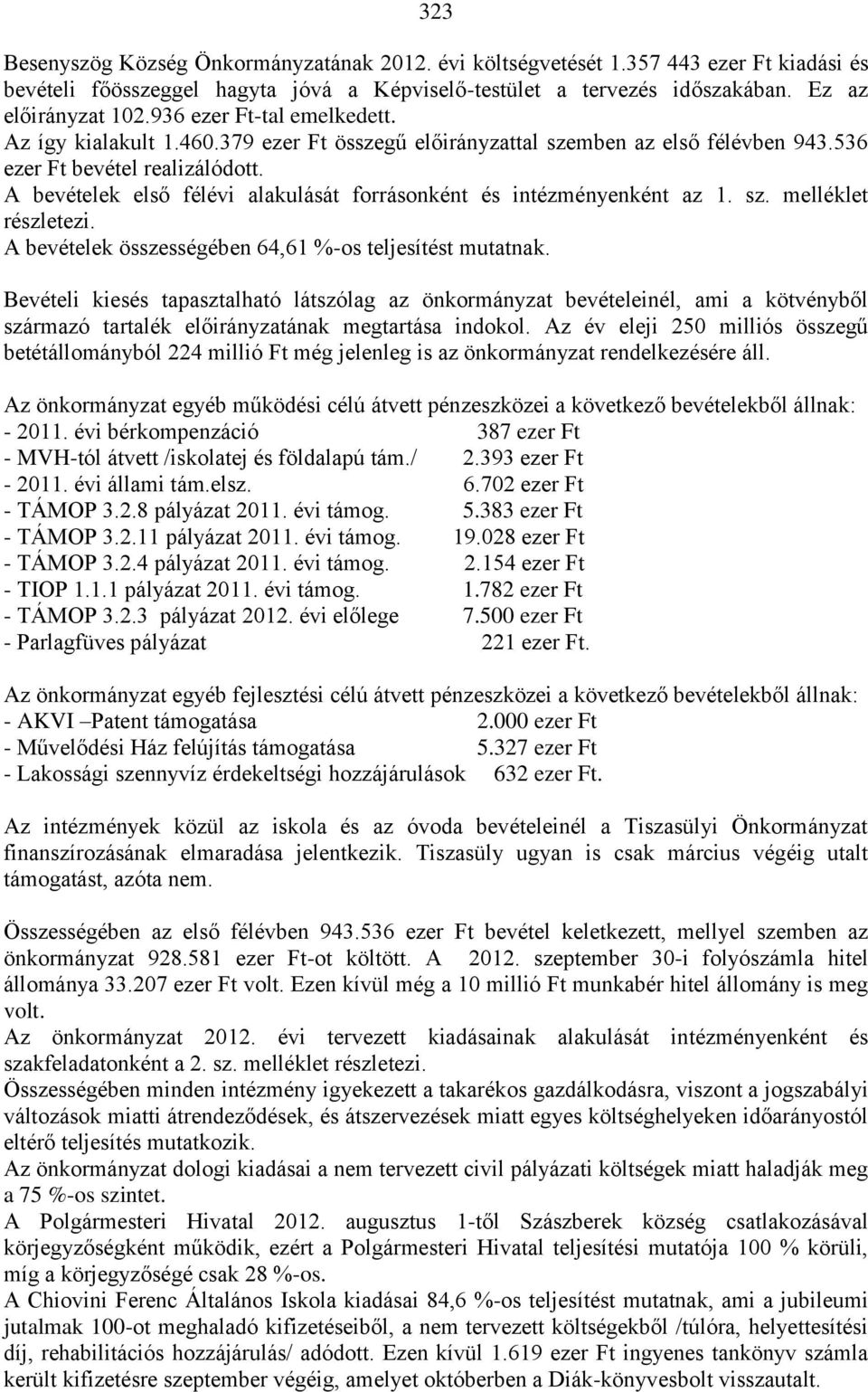 A bevételek első félévi alakulását forrásonként és intézményenként az 1. sz. melléklet részletezi. A bevételek összességében 64,61 %-os teljesítést mutatnak.