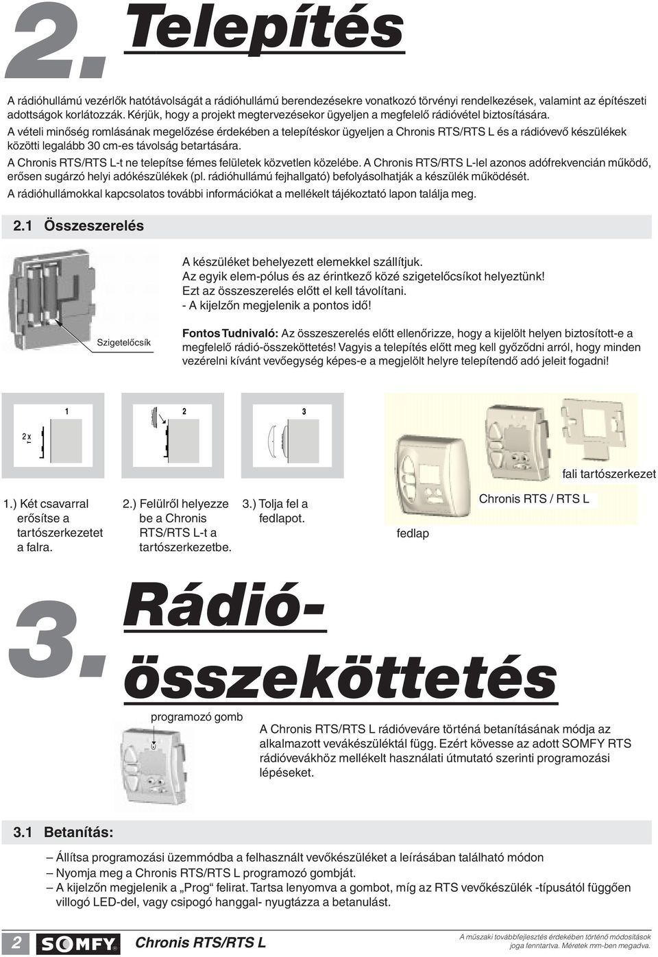 A vételi minôség romlásának megelôzése érdekében a telepítéskor ügyeljen a és a rádióvevô készülékek közötti legalább 30 cm-es távolság betartására.