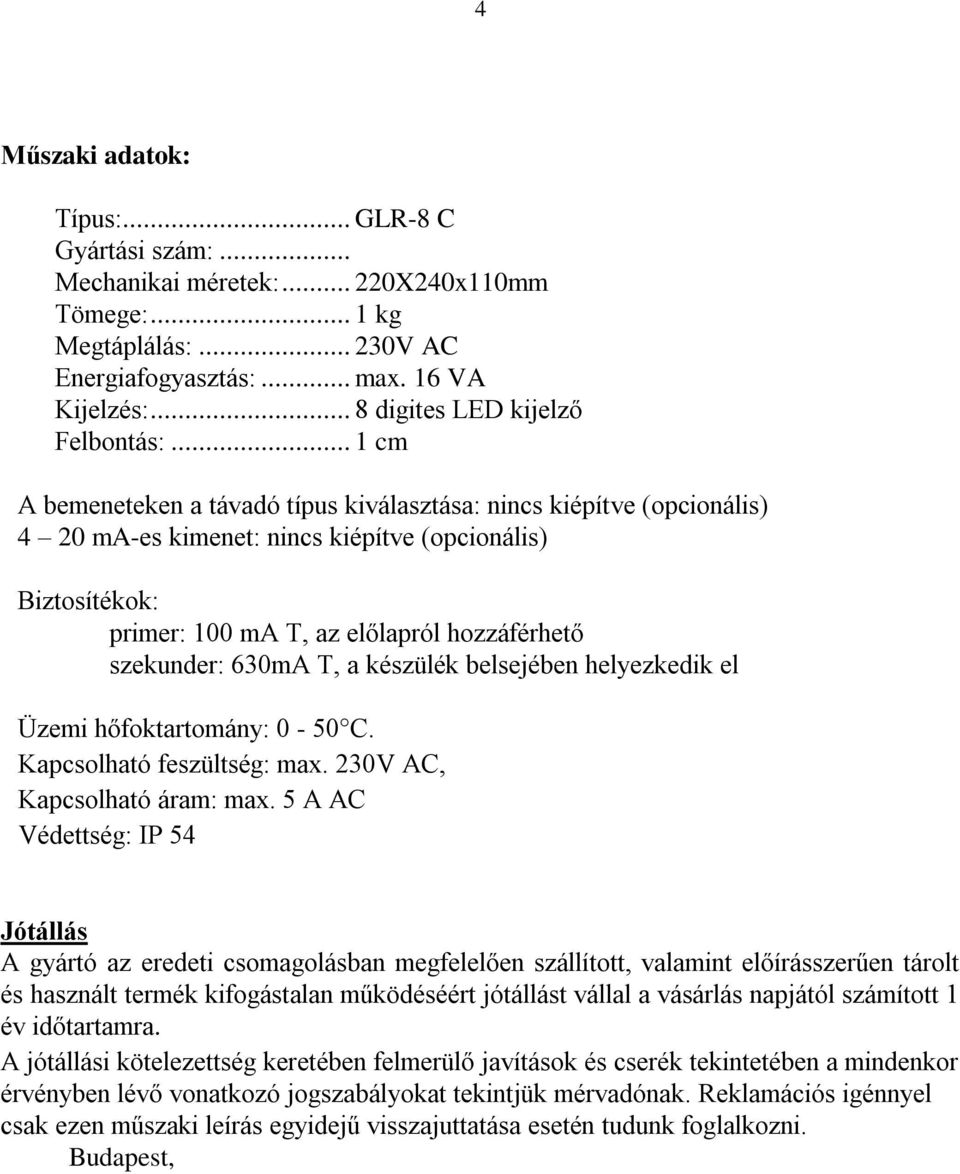 .. 1 cm A bemeneteken a távadó típus kiválasztása: nincs kiépítve (opcionális) 4 20 ma-es kimenet: nincs kiépítve (opcionális) Biztosítékok: primer: 100 ma T, az előlapról hozzáférhető szekunder: