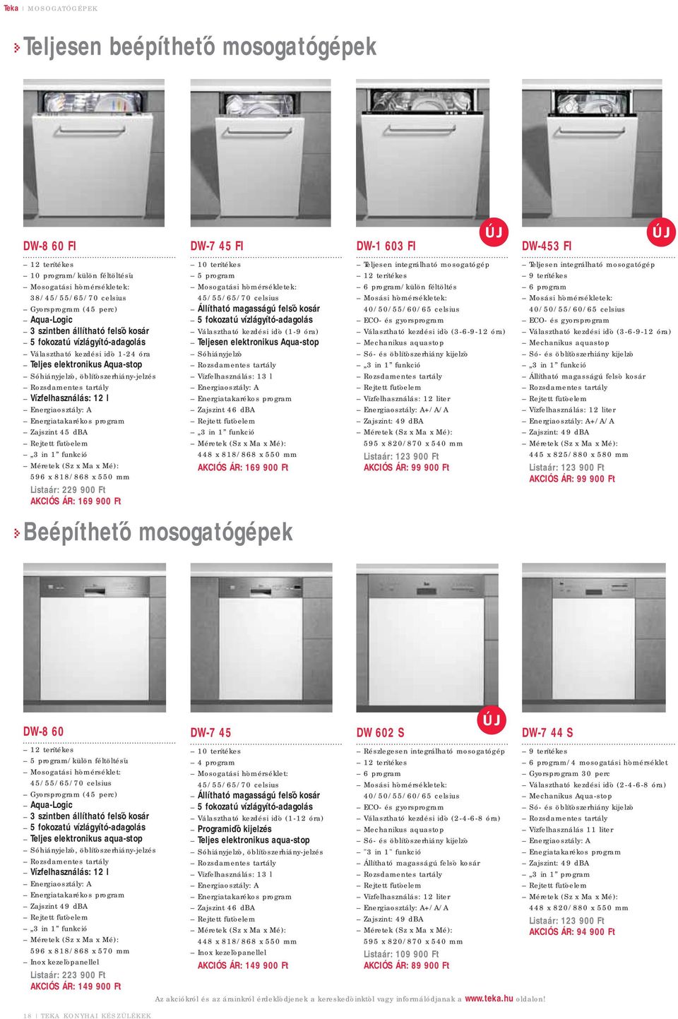 Energiaosztály: A Energiatakarékos program Zajszint 45 dba Rejtett fűtőelem 3 in 1 funkció 596 x 818/868 x 550 mm Listaár: 229 900 Ft AKCIÓS ÁR: 169 900 Ft DW-7 45 FI 10 terítékes 5 program