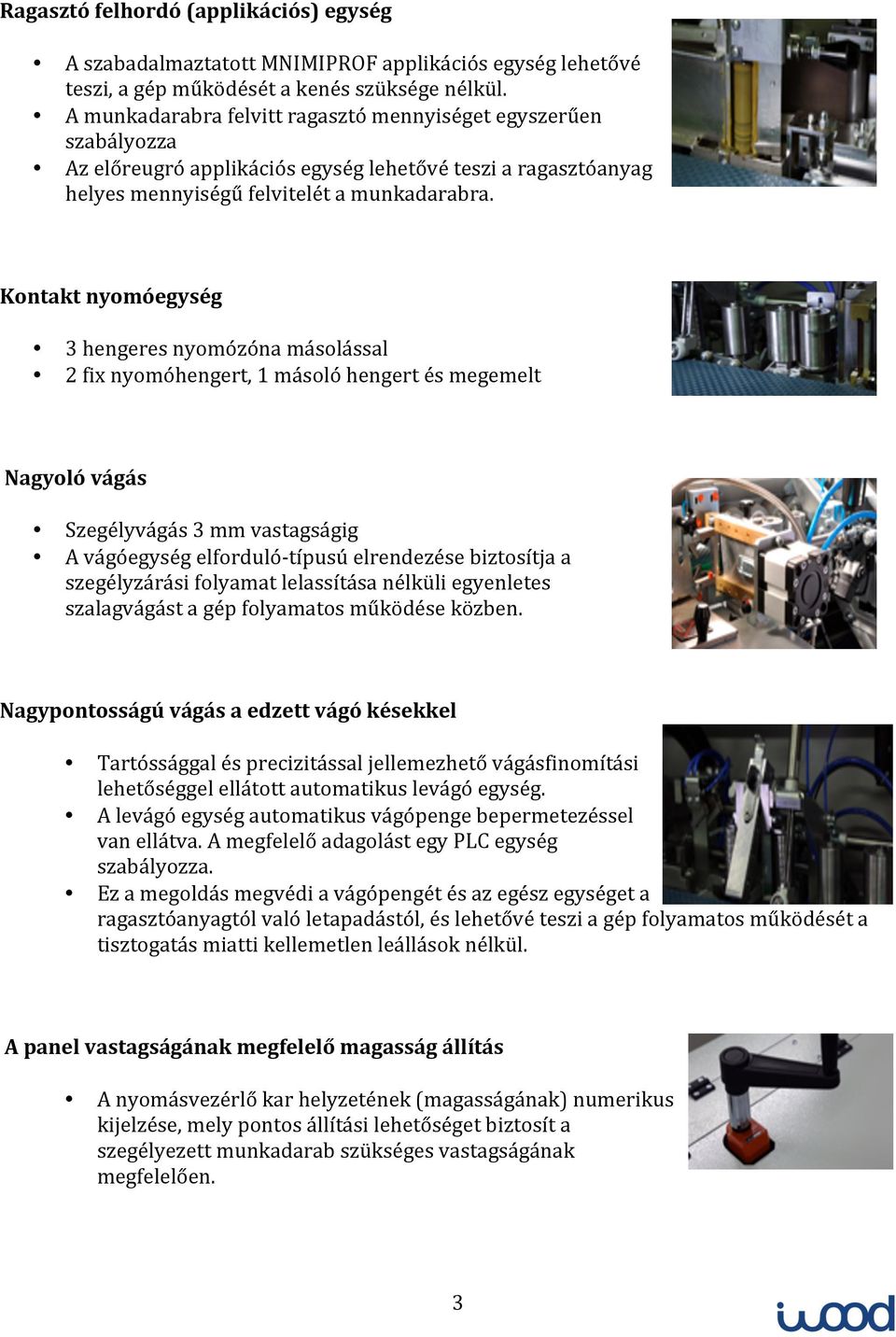 Kontakt nyomóegység 3 hengeres nyomózóna másolással 2 fix nyomóhengert, 1 másoló hengert és megemelt Nagyoló vágás Szegélyvágás 3 mm vastagságig A vágóegység elforduló- típusú elrendezése biztosítja