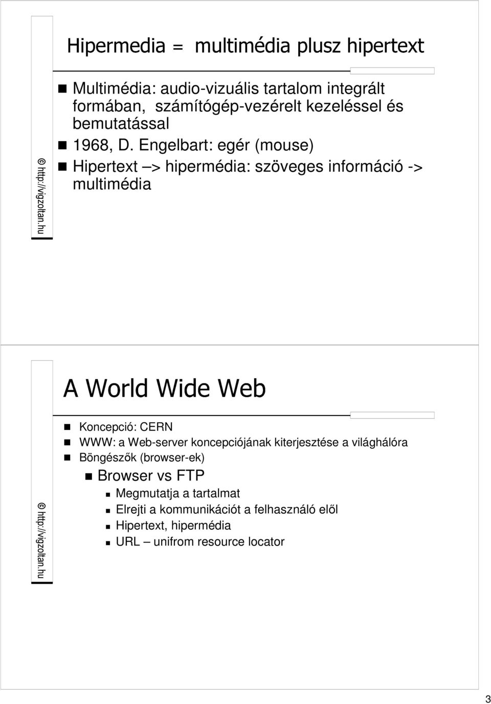 Engelbart: egér (mouse) Hipertext > hipermédia: szöveges információ -> multimédia Koncepció: CERN WWW: a
