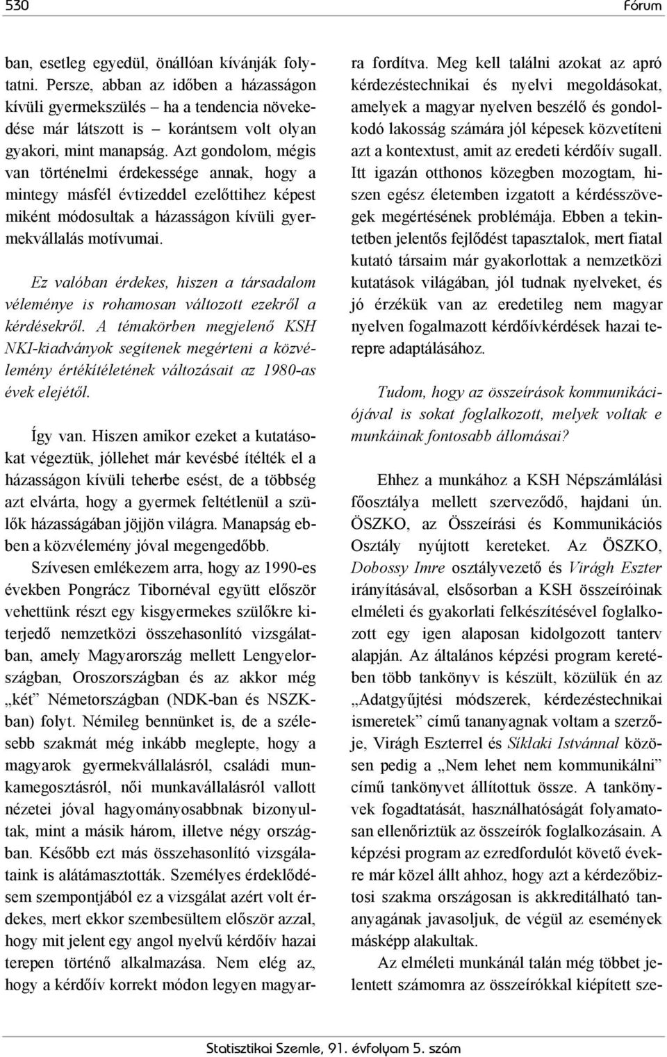Azt gondolom, mégis van történelmi érdekessége annak, hogy a mintegy másfél évtizeddel ezelőttihez képest miként módosultak a házasságon kívüli gyermekvállalás motívumai.