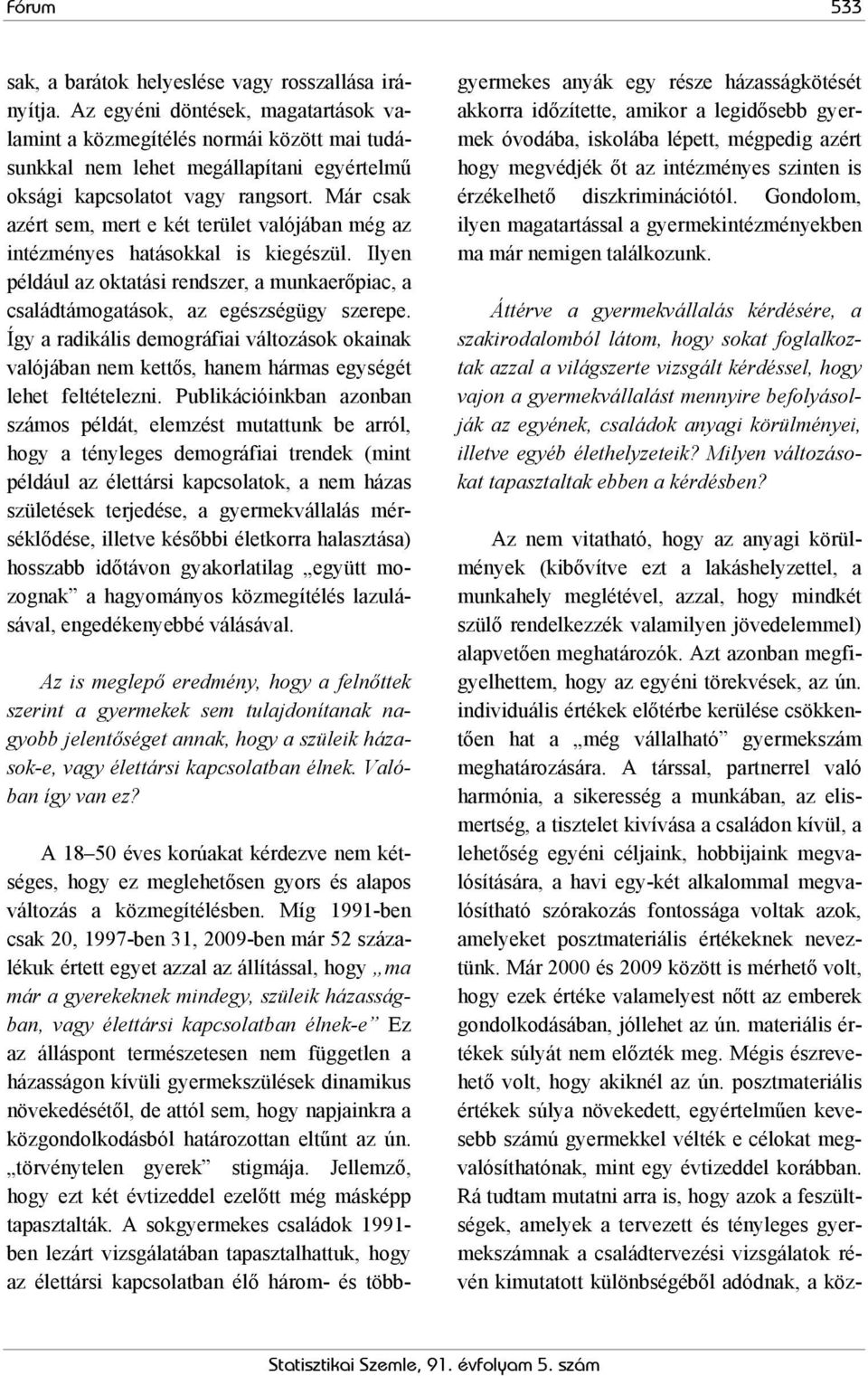 Már csak azért sem, mert e két terület valójában még az intézményes hatásokkal is kiegészül. Ilyen például az oktatási rendszer, a munkaerőpiac, a családtámogatások, az egészségügy szerepe.