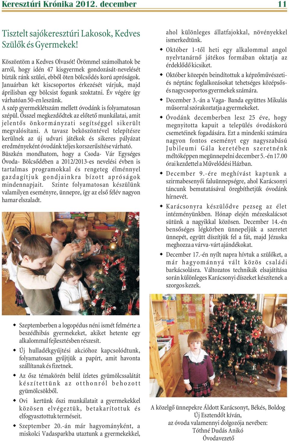 Januárban két kiscsoportos érkezését várjuk, majd áprilisban egy bölcsist fogunk szoktatni. Év végére így várhatóan 50-en leszünk. A szép gyermeklétszám mellett óvodánk is folyamatosan szépül.