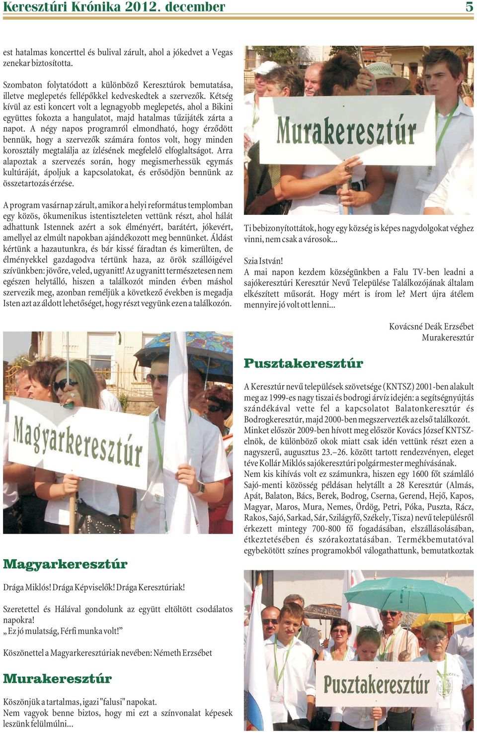 Kétség kívül az esti koncert volt a legnagyobb meglepetés, ahol a Bikini együttes fokozta a hangulatot, majd hatalmas tûzijáték zárta a napot.
