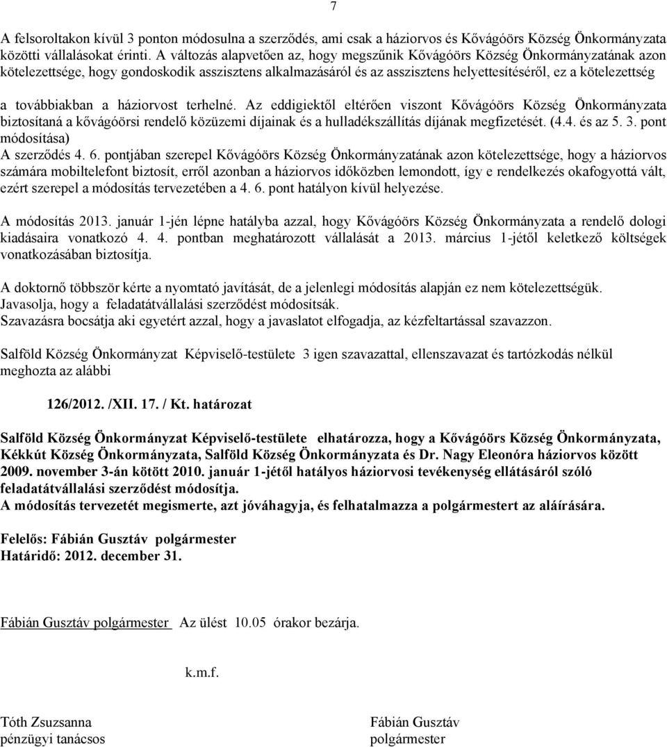 továbbiakban a háziorvost terhelné. Az eddigiektől eltérően viszont Kővágóörs Község Önkormányzata biztosítaná a kővágóörsi rendelő közüzemi díjainak és a hulladékszállítás díjának megfizetését. (4.