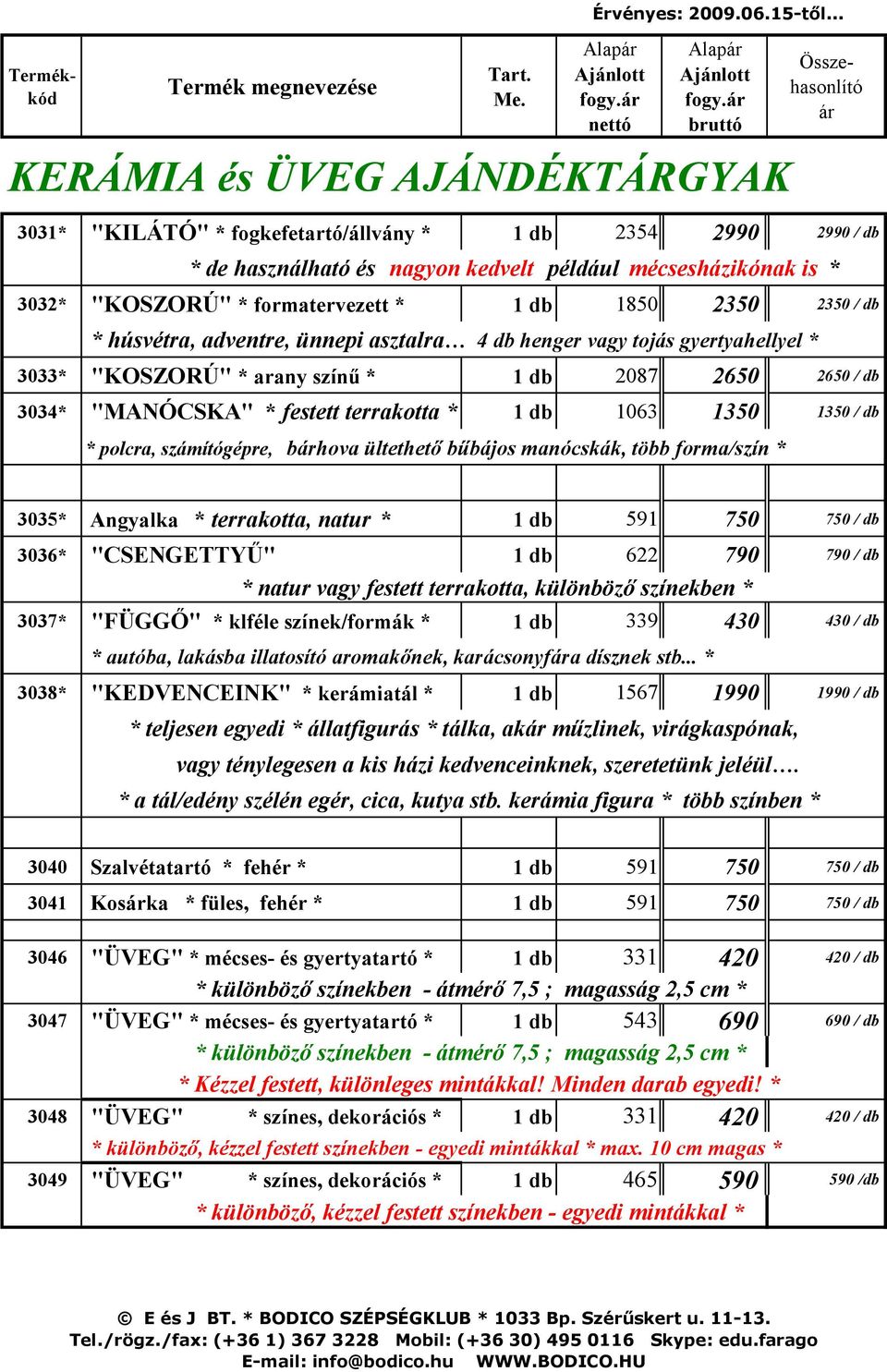 db 1850 2350 2350 / db * húsvétra, adventre, ünnepi asztalra 4 db henger vagy tojás gyertyahellyel * 3033* "KOSZORÚ" * arany színű * 1 db 2087 2650 2650 / db 3034* "MANÓCSKA" * festett terrakotta * 1