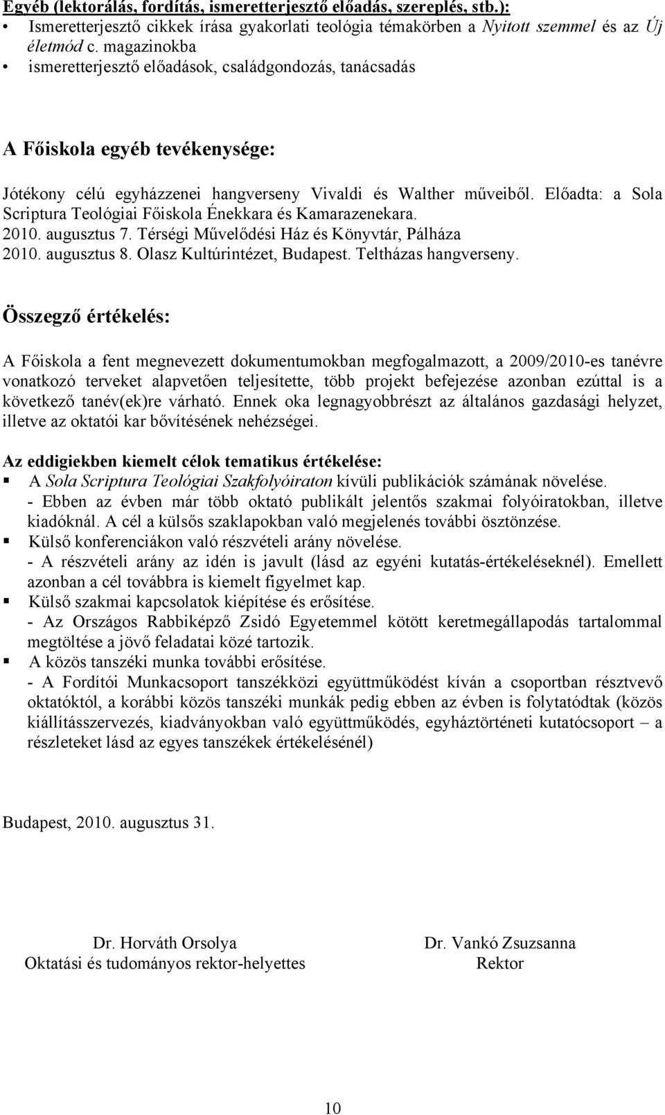 Előadta: a Sola Scriptura Teológiai Főiskola Énekkara és Kamarazenekara. 2010. augusztus 7. Térségi Művelődési Ház és Könyvtár, Pálháza 2010. augusztus 8. Olasz Kultúrintézet, Budapest.