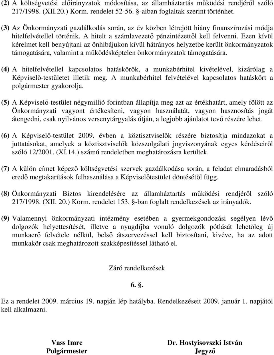 Ezen kívül kérelmet kell benyújtani az önhibájukon kívül hátrányos helyzetbe került önkormányzatok támogatására, valamint a mőködésképtelen önkormányzatok támogatására.