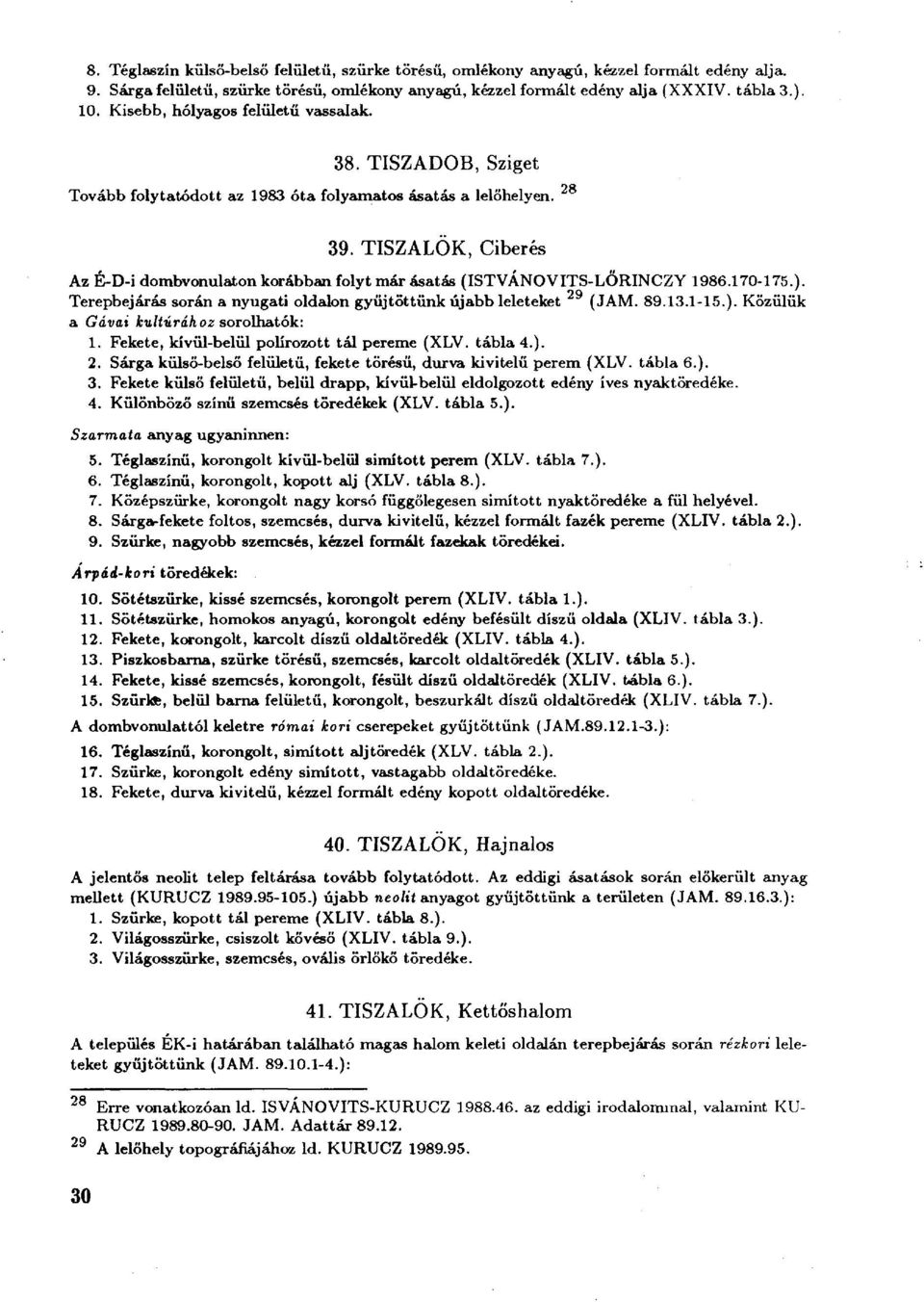 TISZALÖK, Ciberés Az É-D-i dombvonulaton korábban folyt már ásatás (ISTVÁNOVITS-LŐRINCZY 1986.170-175.). Terepbejárás során a nyugati oldalon gyűjtöttünk újabb leleteket (JAM. 89.13.1-15.). Közülük a Gávai kultúrához sorolhatók: 1.