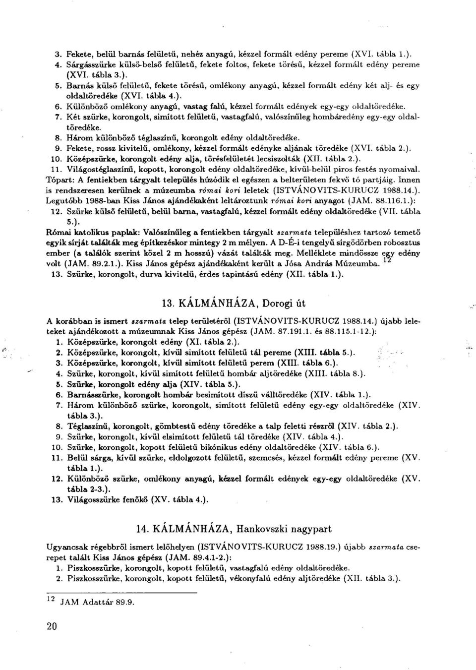 Különböző omlékony anyagú, vastag falú, kézzel formált edények egy-egy oldal töredéke. 7. Két szürke, korongolt, simított felületű, vastagfalú, valószínűleg hombáredény egy-egy oldaltöredéke. 8.