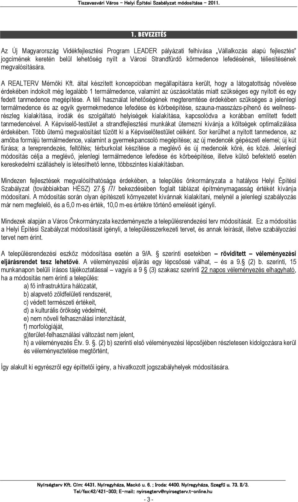 által készített koncepcióban megállapításra került, hogy a látogatottság növelése érdekében indokolt még legalább 1 termálmedence, valamint az úszásoktatás miatt szükséges egy nyitott és egy fedett