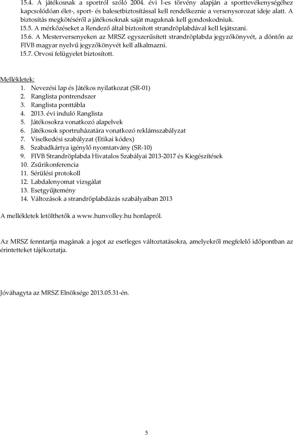 A Mesterversenyeken az MRSZ egyszerűsített strandröplabda jegyzőkönyvét, a döntőn az FIVB magyar nyelvű jegyzőkönyvét kell alkalmazni. 15.7. Orvosi felügyelet biztosított. Mellékletek: 1.