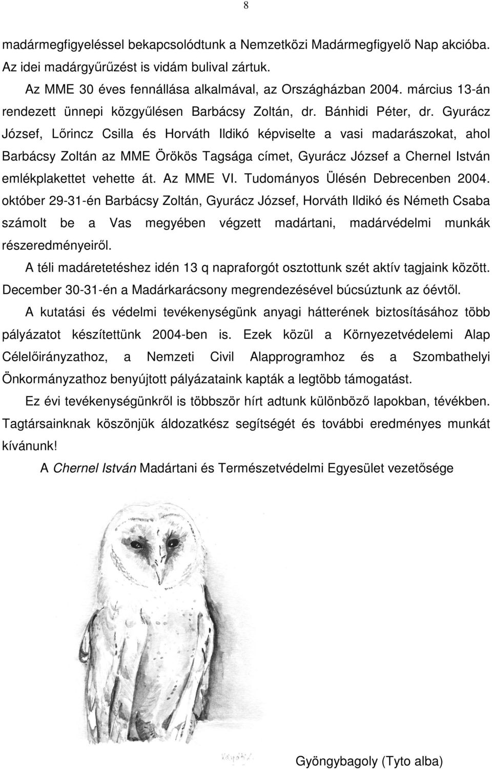 Gyurácz József, Lőrincz Csilla és Horváth Ildikó képviselte a vasi madarászokat, ahol Barbácsy Zoltán az MME Örökös Tagsága címet, Gyurácz József a Chernel István emlékplakettet vehette át. Az MME VI.