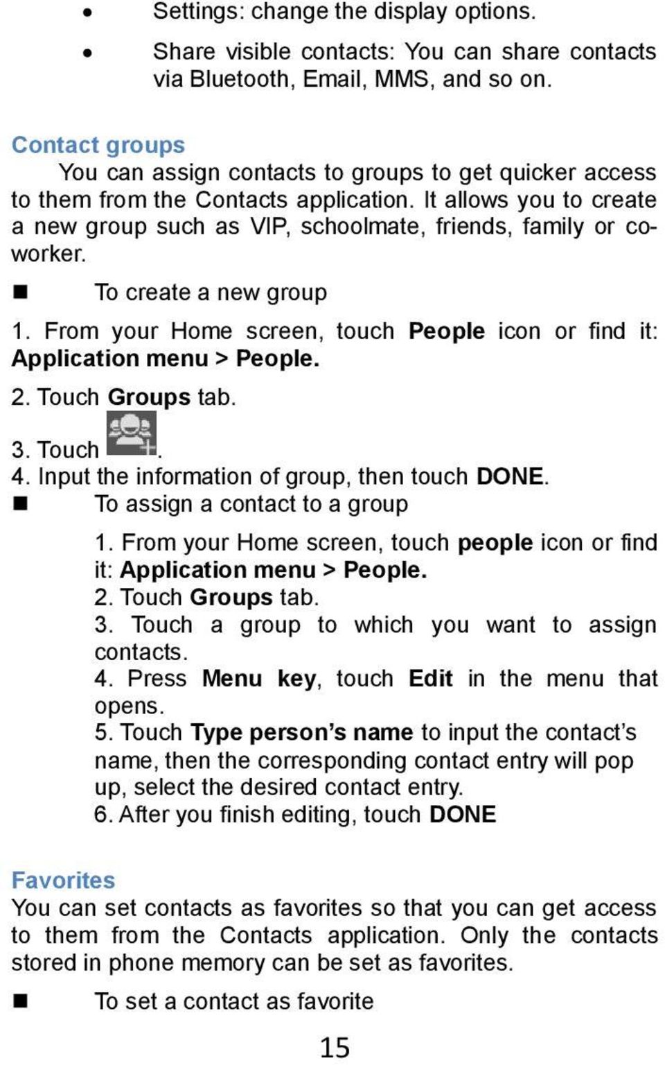 To create a new group 1. From your Home screen, touch People icon or find it: Application menu > People. 2. Touch Groups tab. 3. Touch. 4. Input the information of group, then touch DONE.