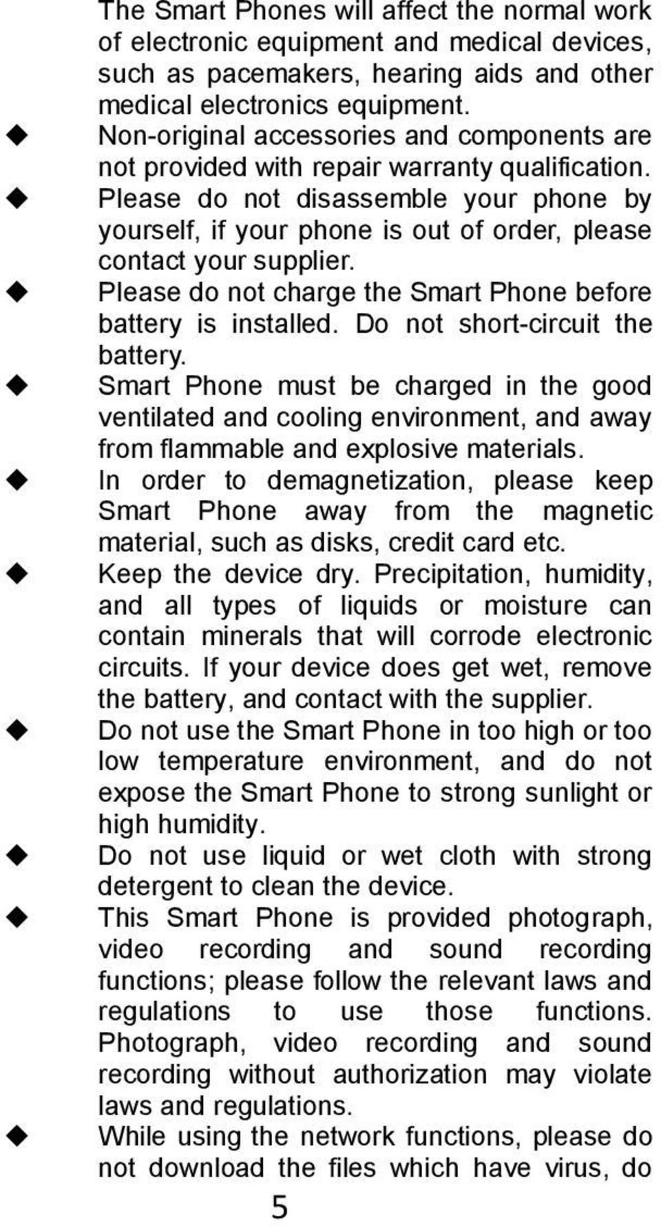 Please do not disassemble your phone by yourself, if your phone is out of order, please contact your supplier. Please do not charge the Smart Phone before battery is installed.