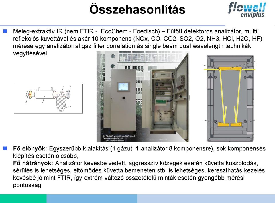 Fő előnyök: Egyszerűbb kialakítás (1 gázút, 1 analizátor 8 komponensre), sok komponenses kiépítés esetén olcsóbb, Fő hátrányok: Analizátor kevésbé védett, aggresszív