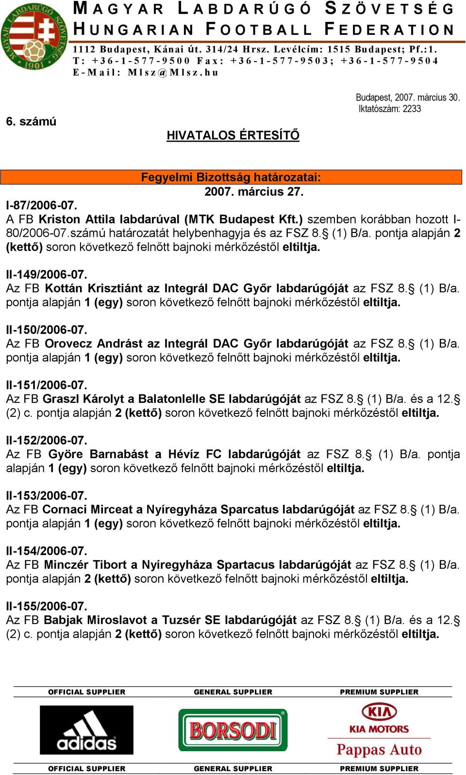 Iktatószám: 2233 Fegyelmi Bizottság határozatai: 2007. március 27. I-87/2006-07. A FB Kriston Attila labdarúval (MTK Budapest Kft.) szemben korábban hozott I- 80/2006-07.