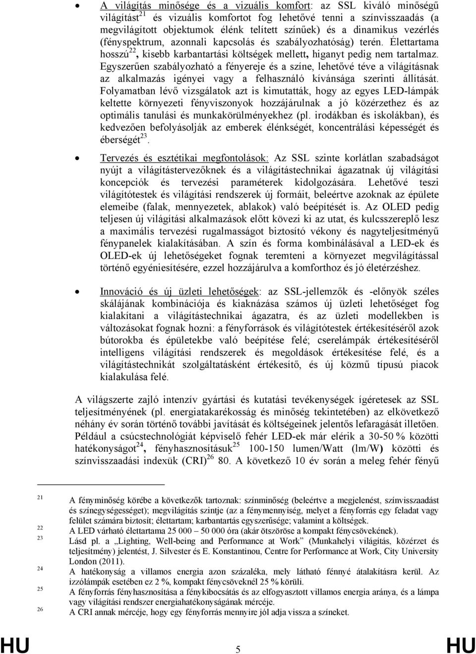 Egyszerűen szabályozható a fényereje és a színe, lehetővé téve a világításnak az alkalmazás igényei vagy a felhasználó kívánsága szerinti állítását.