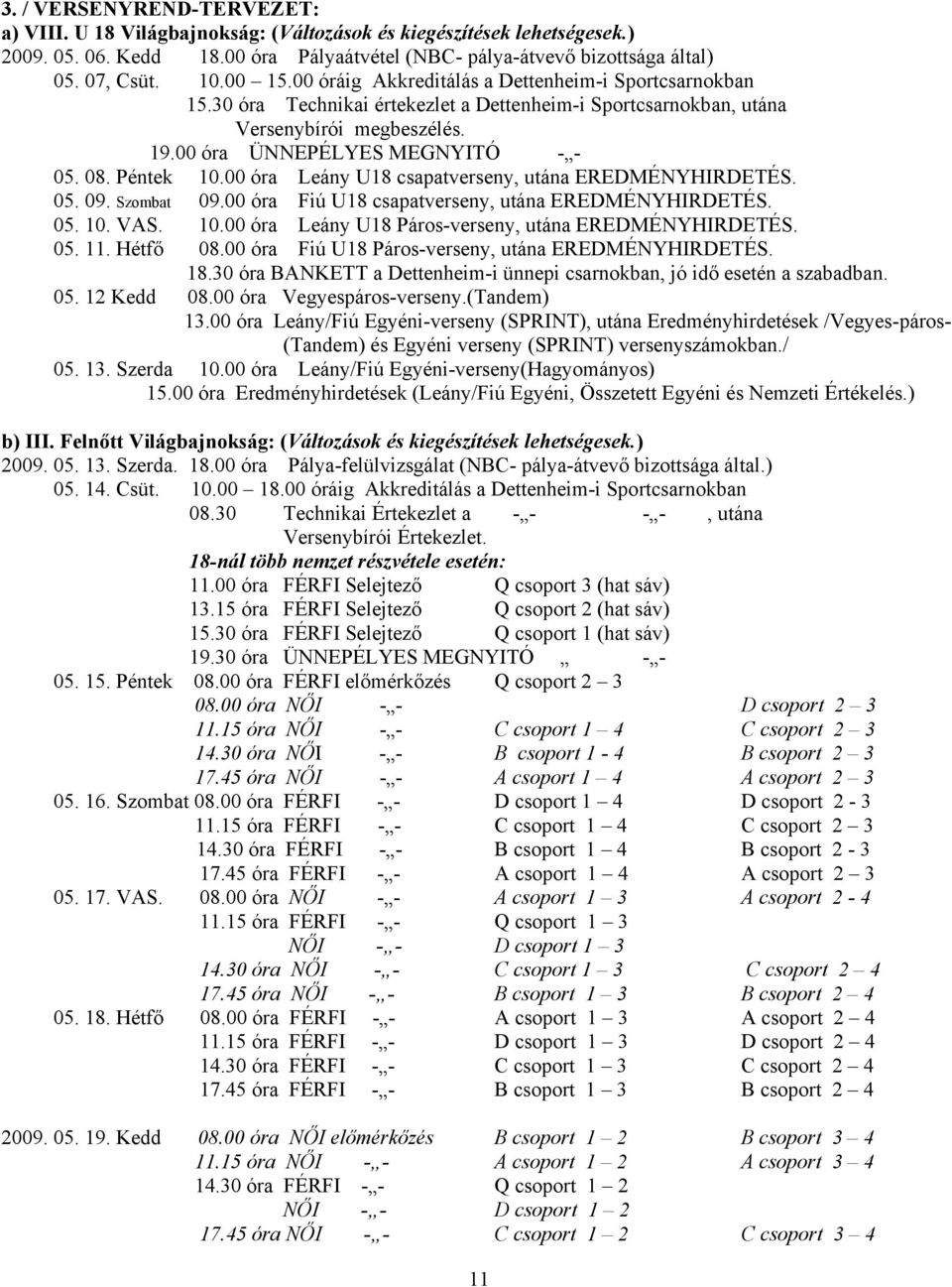 00 óra Leány U8 csapatverseny, utána EREDMÉNYHIRDETÉS. 05. 09. Szombat 09.00 óra Fiú U8 csapatverseny, utána EREDMÉNYHIRDETÉS. 05. 0. VAS. 0.00 óra Leány U8 Páros-verseny, utána EREDMÉNYHIRDETÉS. 05.. Hétfő 08.