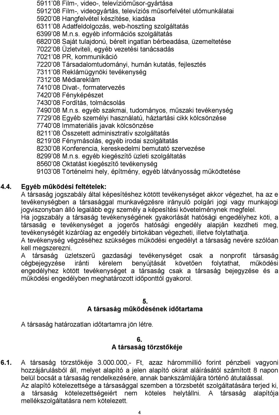 7220 08 Társadalomtudományi, humán kutatás, fejlesztés 7311 08 Reklámügynöki tevékenység 7312 08 Médiareklám 7410 08 Divat-, formatervezés 7420 08 Fényképészet 7430 08 Fordítás, tolmácsolás 7490 08 M.