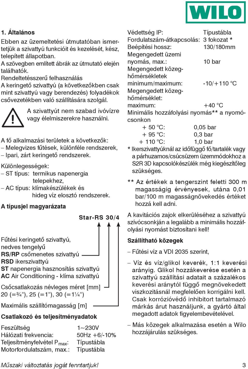 A szivattyút nem szabad ivóvízre vagy élelmiszerekre használni. A fő alkalmazási területek a következők: Melegvizes fűtések, különféle rendszerek, Ipari, zárt keringető rendszerek.