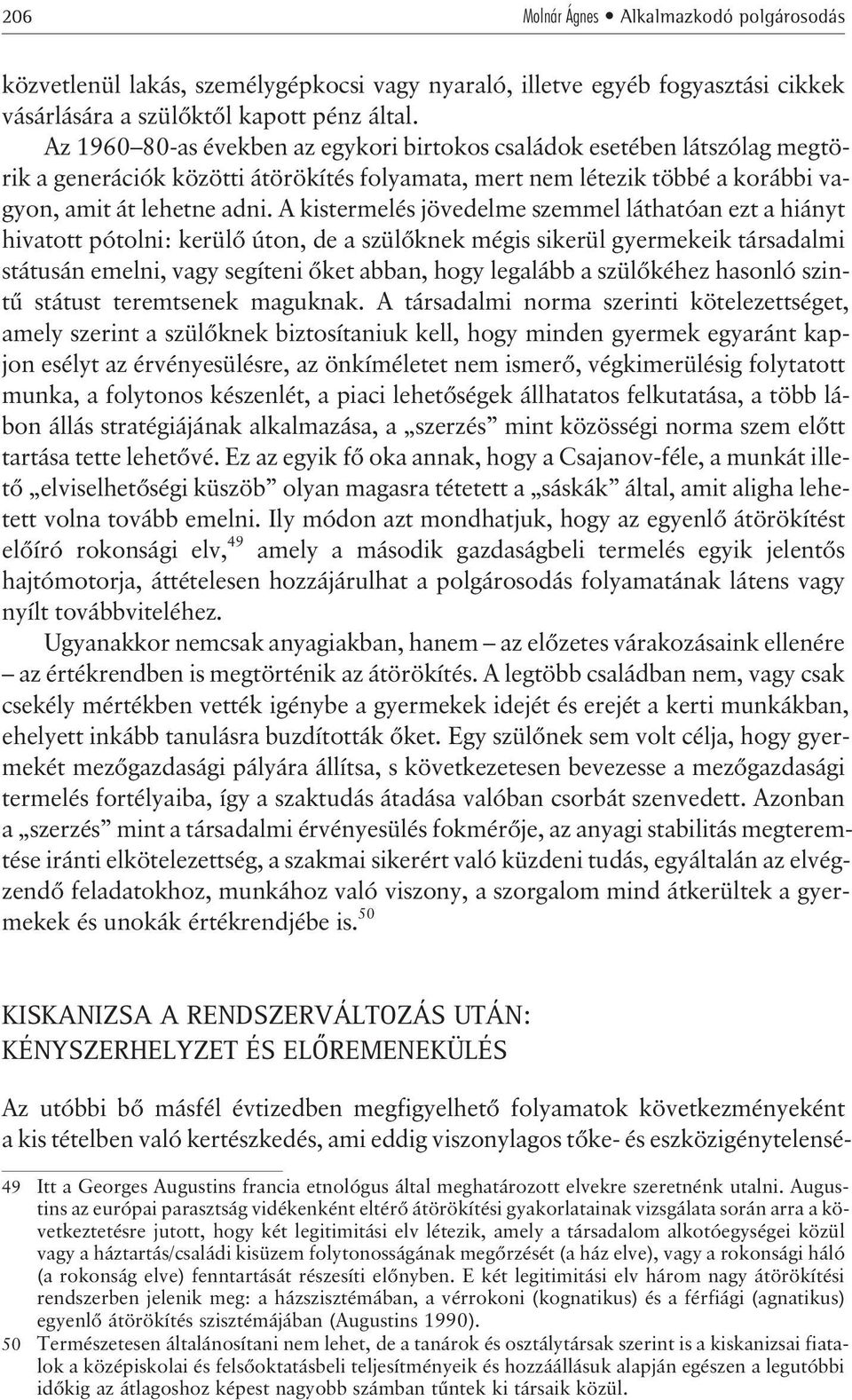 A kistermelés jövedelme szemmel láthatóan ezt a hiányt hivatott pótolni: kerülõ úton, de a szülõknek mégis sikerül gyermekeik társadalmi státusán emelni, vagy segíteni õket abban, hogy legalább a