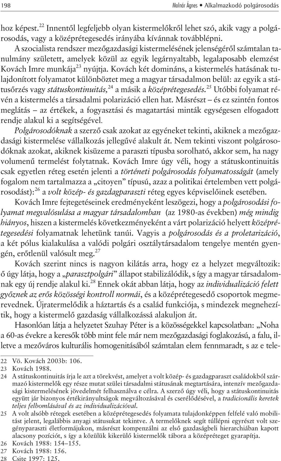 Kovách két domináns, a kistermelés hatásának tulajdonított folyamatot különböztet meg a magyar társadalmon belül: az egyik a státusõrzés vagy státuskontinuitás, 24 amásikaközéprétegesedés.