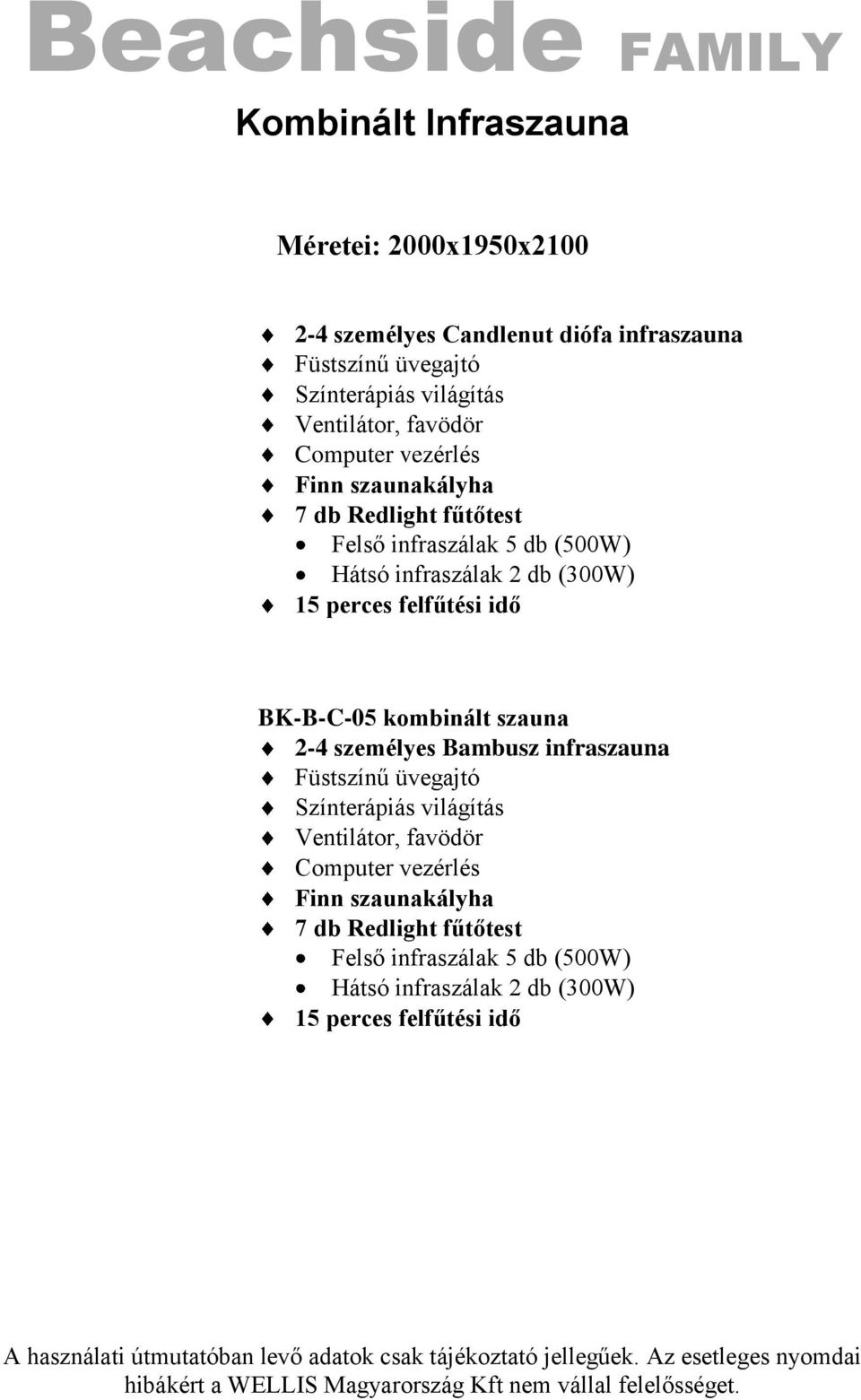 Bambusz infraszauna Füstszínű üvegajtó Színterápiás világítás Ventilátor, favödör Computer vezérlés Finn szaunakályha 7 db Redlight fűtőtest Felső infraszálak 5 db (500W) Hátsó