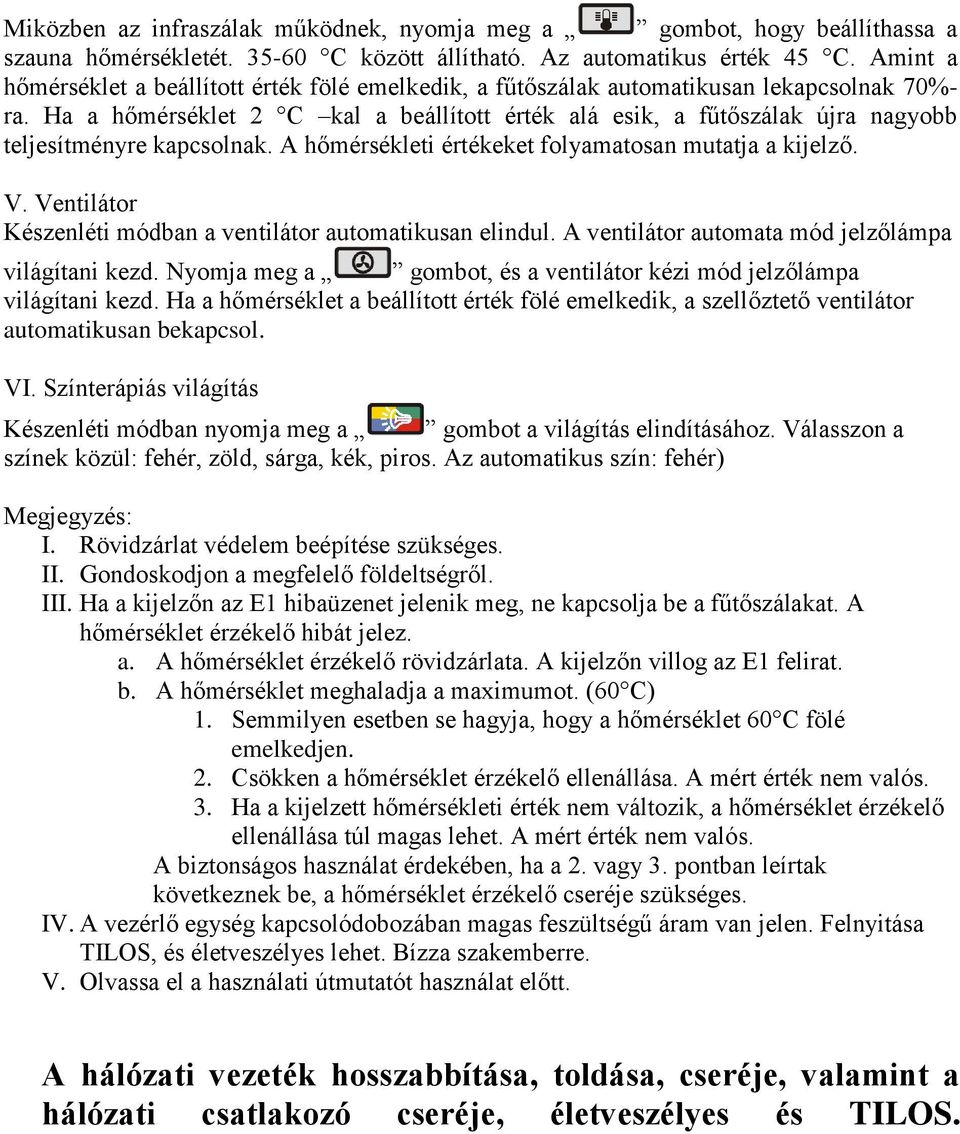 Ha a hőmérséklet 2 C kal a beállított érték alá esik, a fűtőszálak újra nagyobb teljesítményre kapcsolnak. A hőmérsékleti értékeket folyamatosan mutatja a kijelző. V.