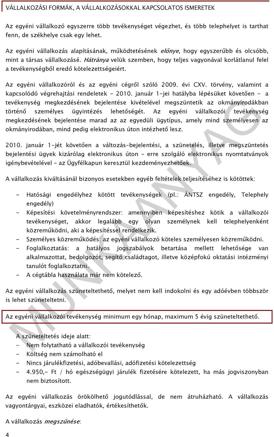 Hátránya velük szemben, hogy teljes vagyonával korlátlanul felel a tevékenységből eredő kötelezettségeiért. Az egyéni vállalkozóról és az egyéni cégről szóló 2009. évi CXV.