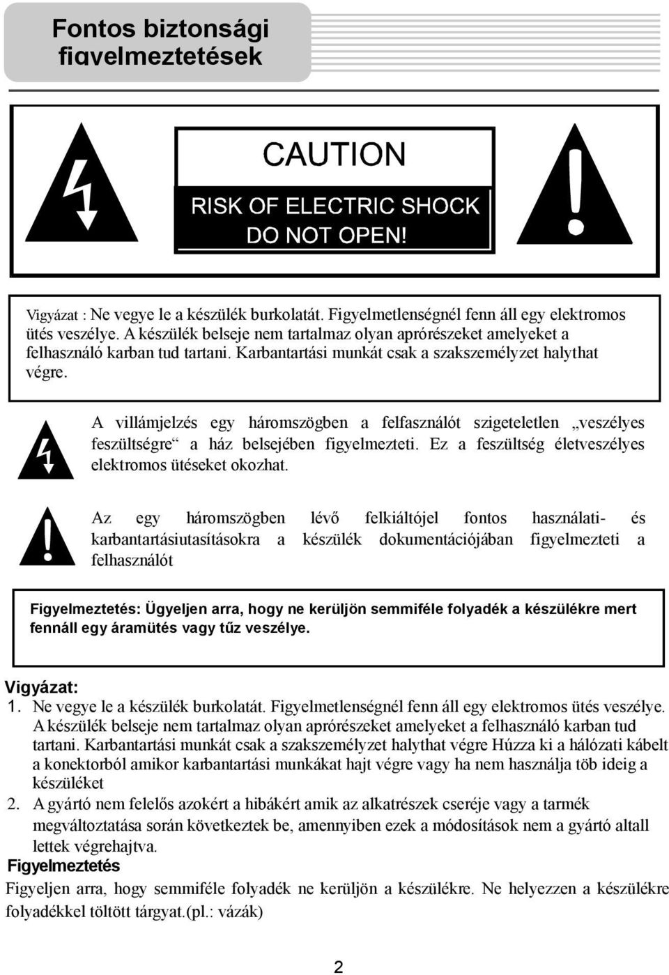 A villámjelzés egy háromszögben a felfasználót szigeteletlen veszélyes feszültségre a ház belsejében figyelmezteti. Ez a feszültség életveszélyes elektromos ütéseket okozhat.