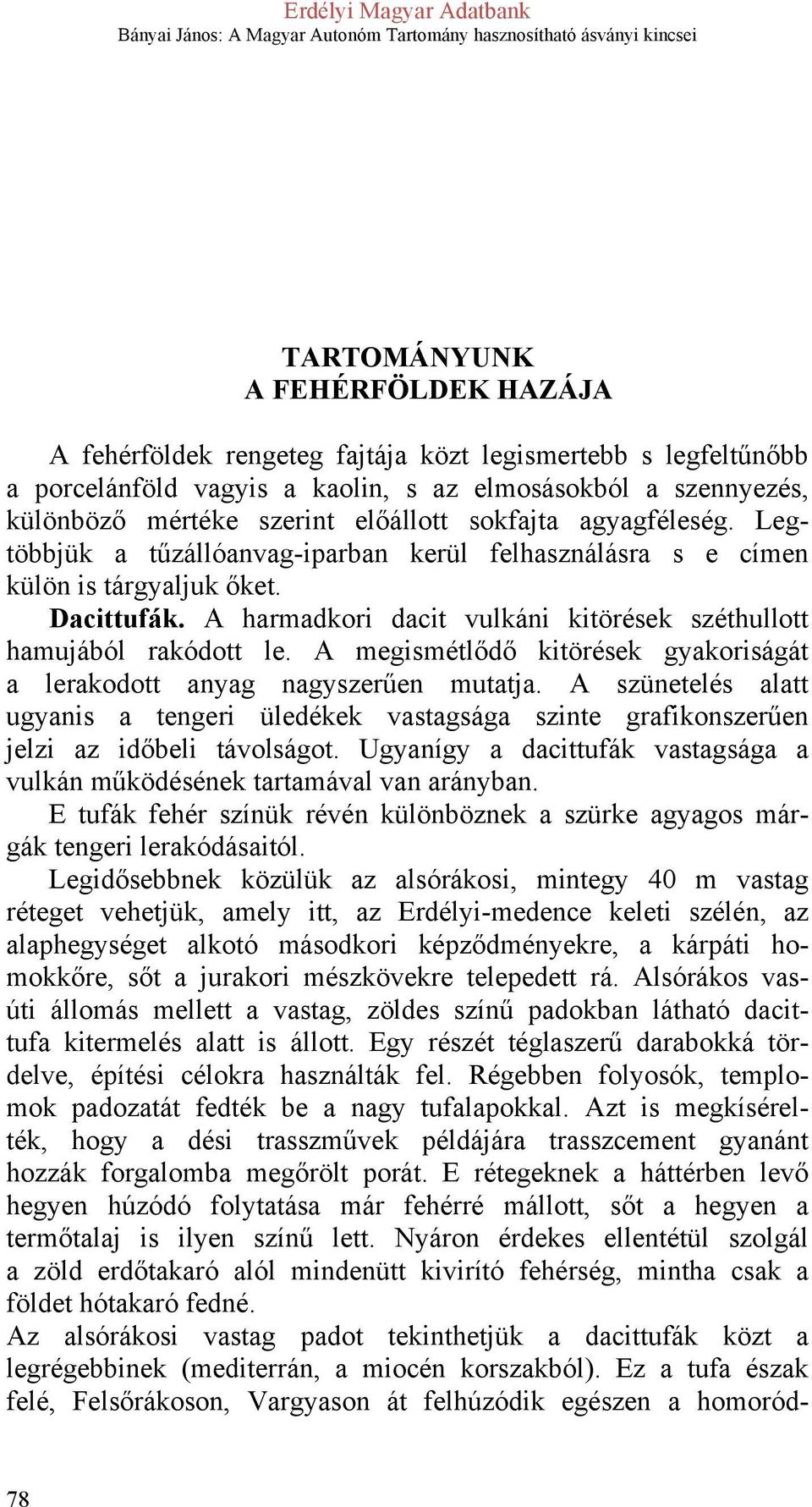 A megismétlődő kitörések gyakoriságát a lerakodott anyag nagyszerűen mutatja. A szünetelés alatt ugyanis a tengeri üledékek vastagsága szinte grafikonszerűen jelzi az időbeli távolságot.