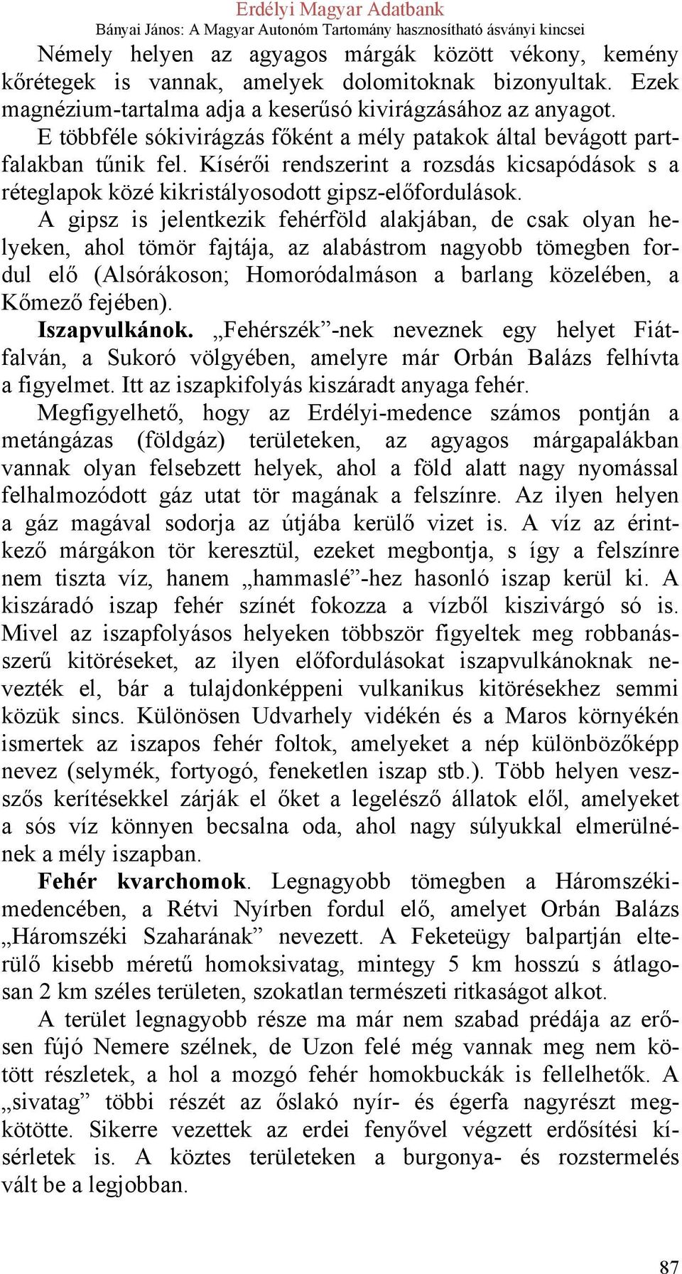 A gipsz is jelentkezik fehérföld alakjában, de csak olyan helyeken, ahol tömör fajtája, az alabástrom nagyobb tömegben fordul elő (Alsórákoson; Homoródalmáson a barlang közelében, a Kőmező fejében).