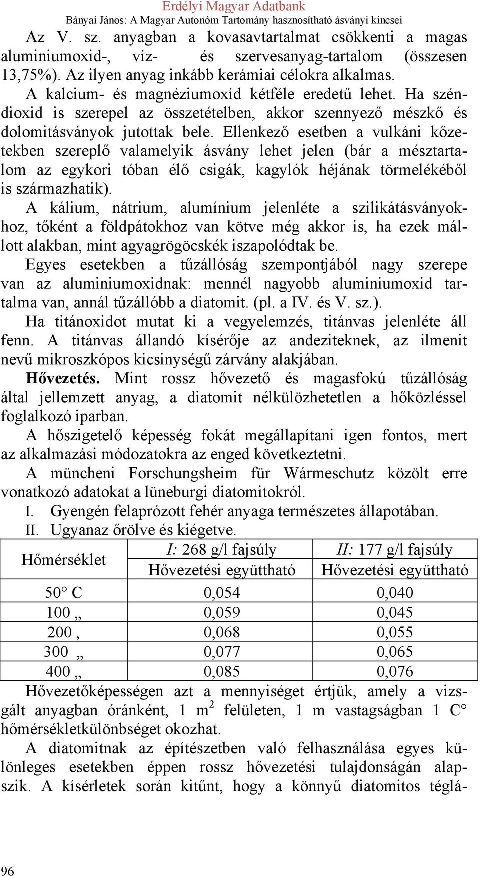 Ellenkező esetben a vulkáni kőzetekben szereplő valamelyik ásvány lehet jelen (bár a mésztartalom az egykori tóban élő csigák, kagylók héjának törmelékéből is származhatik).