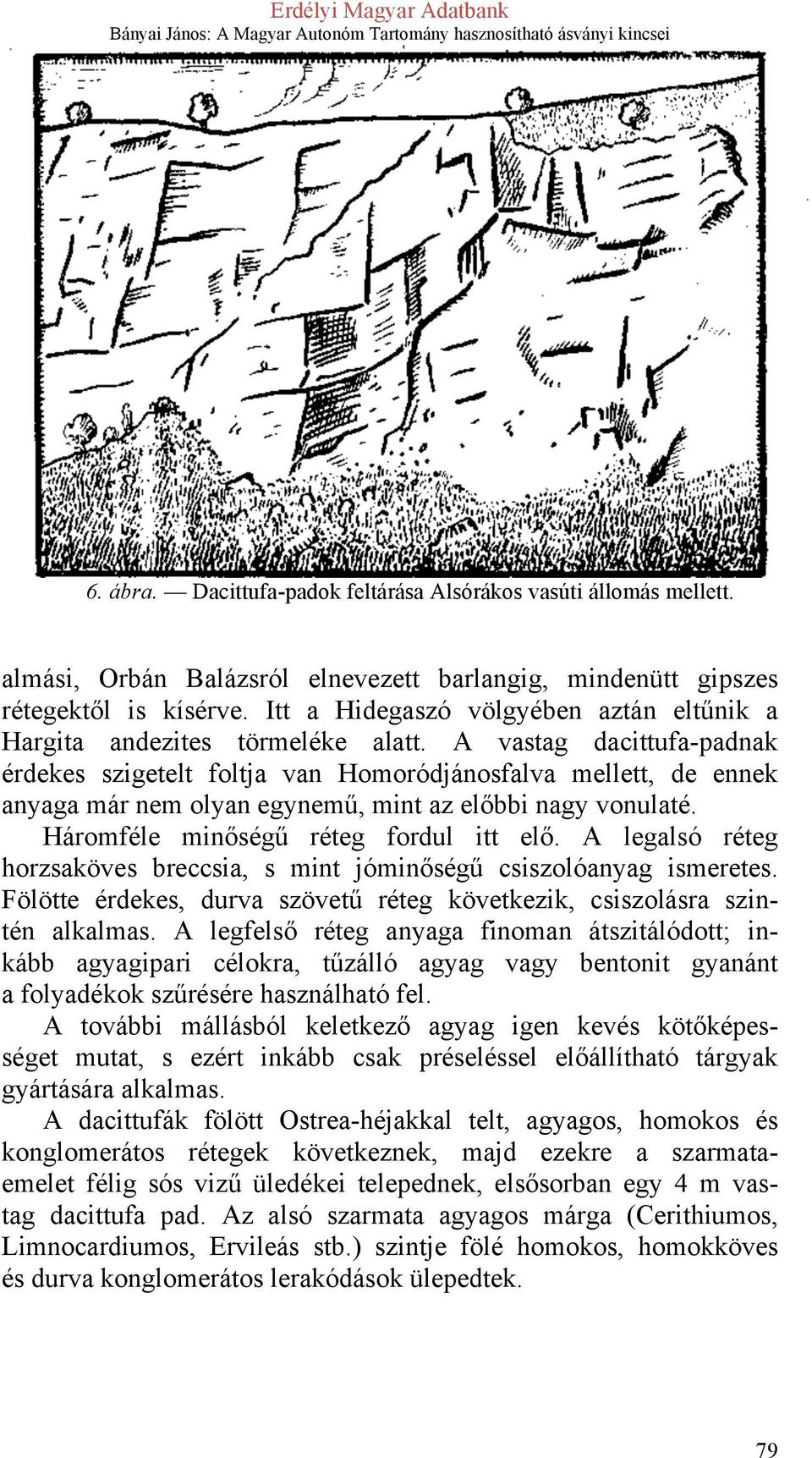 A vastag dacittufa-padnak érdekes szigetelt foltja van Homoródjánosfalva mellett, de ennek anyaga már nem olyan egynemű, mint az előbbi nagy vonulaté. Háromféle minőségű réteg fordul itt elő.