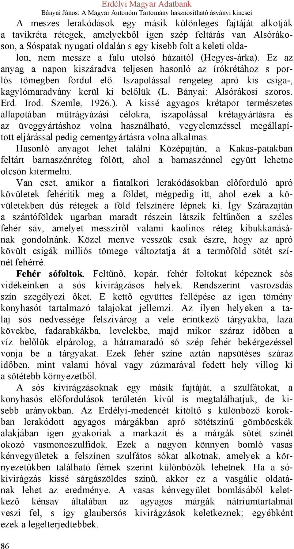 Iszapolással rengeteg apró kis csiga-, kagylómaradvány kerül ki belőlük (L. Bányai: Alsórákosi szoros. Erd. Irod. Szemle, 1926.).