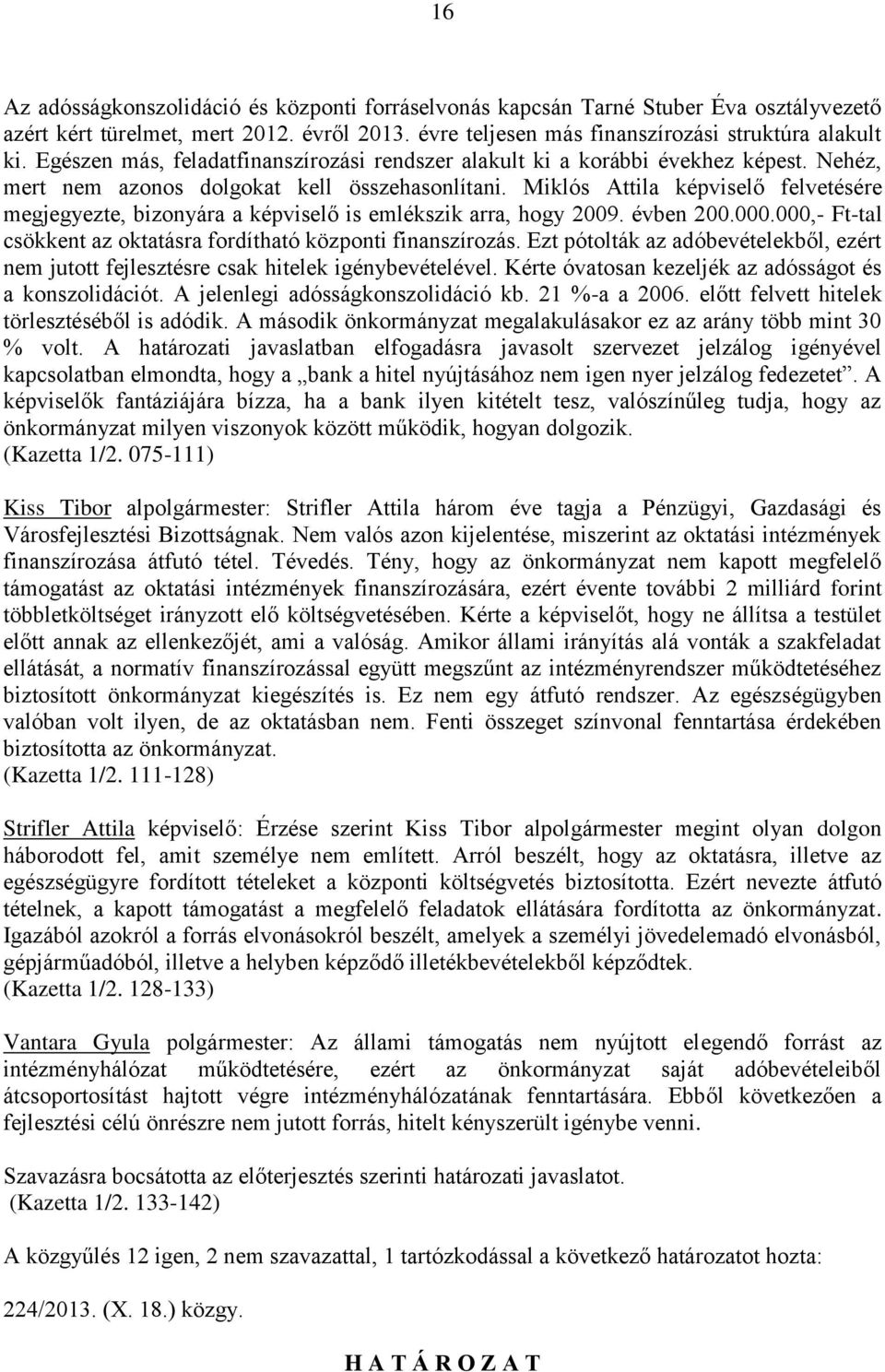 Miklós Attila képviselő felvetésére megjegyezte, bizonyára a képviselő is emlékszik arra, hogy 2009. évben 200.000.000,- Ft-tal csökkent az oktatásra fordítható központi finanszírozás.