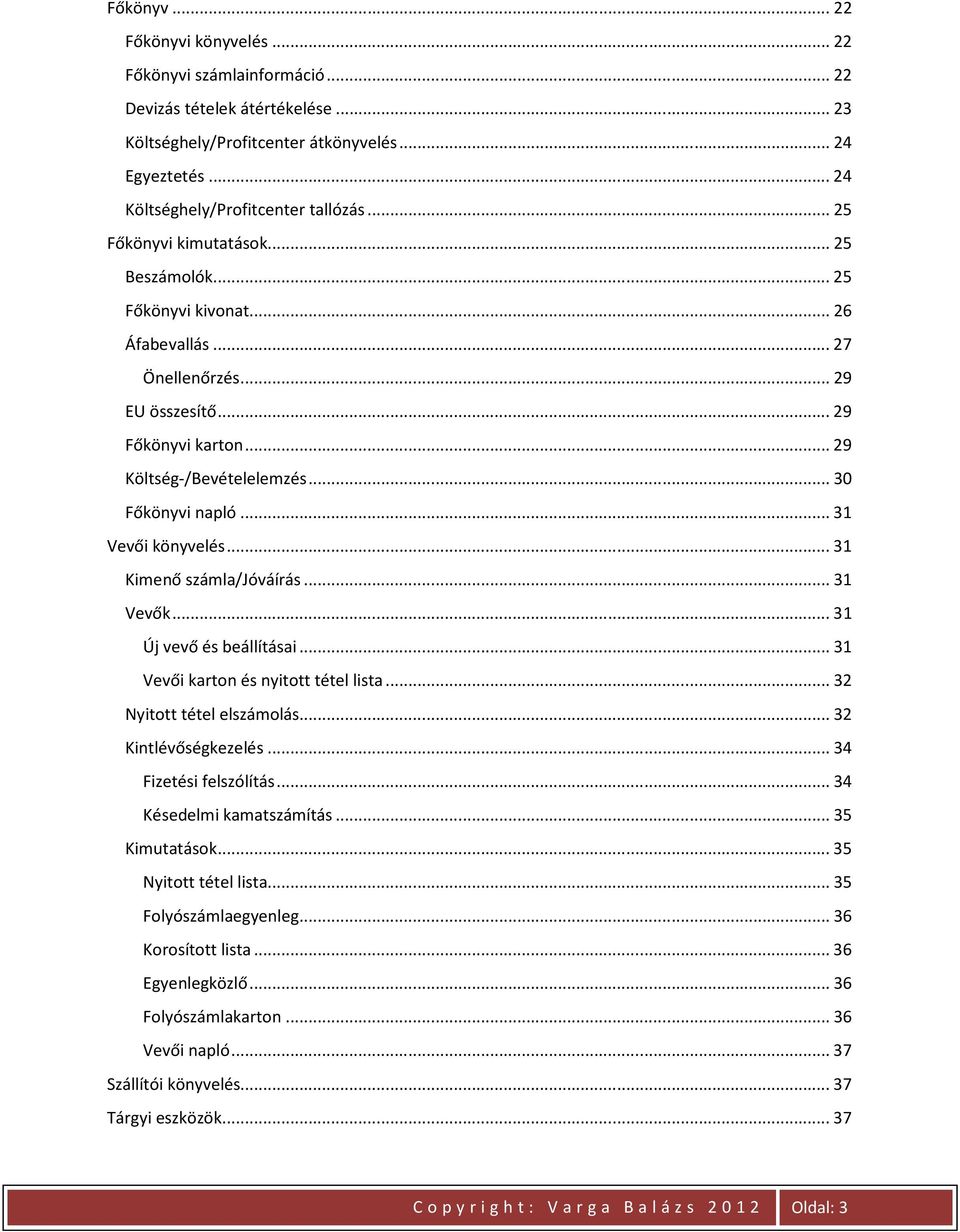 .. 31 Vevői könyvelés... 31 Kimenő számla/jóváírás... 31 Vevők... 31 Új vevő és beállításai... 31 Vevői karton és nyitott tétel lista... 32 Nyitott tétel elszámolás... 32 Kintlévőségkezelés.