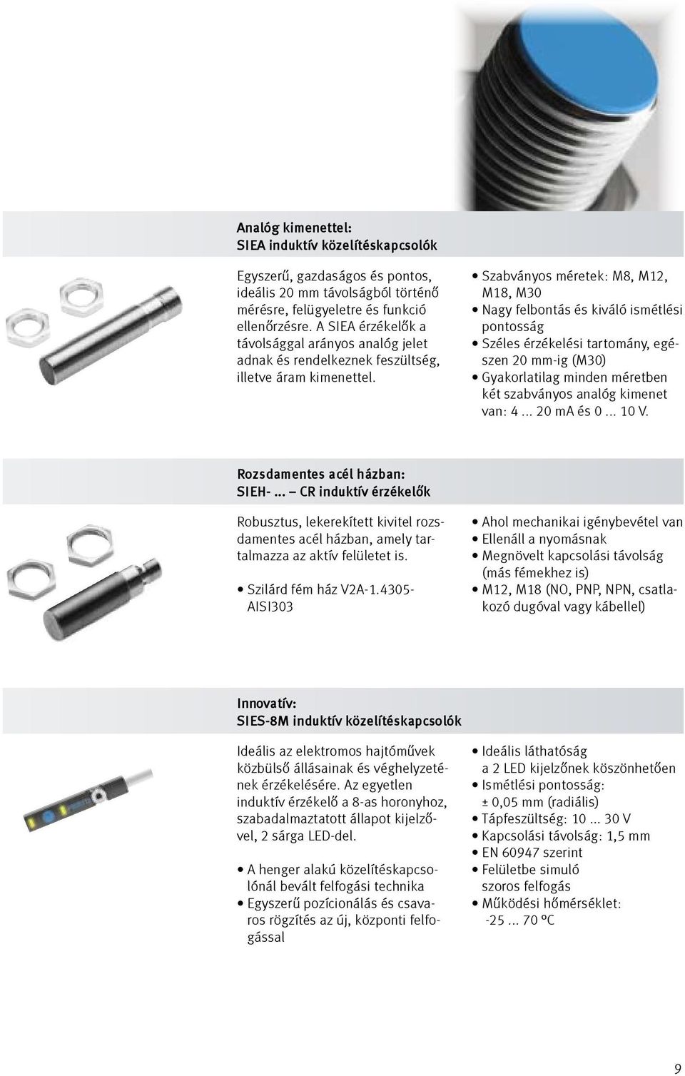 Szabványos méretek: M8, M12, M18, M30 Nagy felbontás és kiváló ismétlési pontosság Széles érzékelési tartomány, egészen 20 mm-ig (M30) Gyakorlatilag minden méretben két szabványos analóg kimenet van: