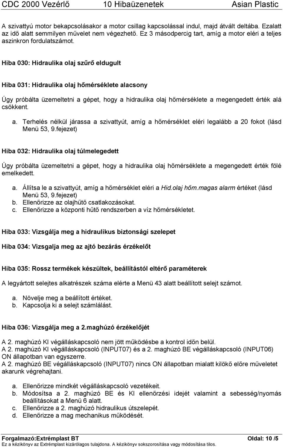 Hiba 030: Hidraulika olaj szűrő eldugult Hiba 031: Hidraulika olaj hőmérséklete alacsony Úgy próbálta üzemeltetni a gépet, hogy a hidraulika olaj hőmérséklete a megengedett érték alá csökkent. a. Terhelés nélkül járassa a szivattyút, amíg a hőmérséklet eléri legalább a 20 fokot (lásd Menü 53, 9.