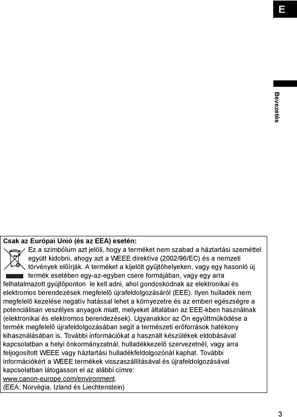 A terméket a kijelölt gyűjtőhelyeken, vagy egy hasonló új termék esetében egy-az-egyben csere formájában, vagy egy arra felhatalmazott gyújtőponton le kell adni, ahol gondoskodnak az elektronikai és