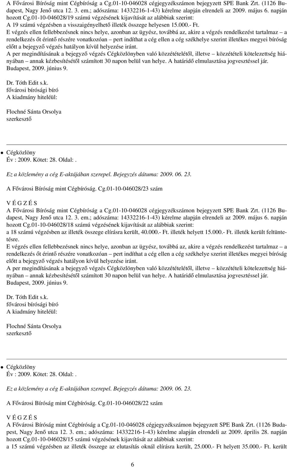 E végzés ellen fellebbezésnek nincs helye, azonban az ügyész, továbbá az, akire a végzés rendelkezést tartalmaz a rendelkezés őt érintő részére vonatkozóan pert indíthat a cég ellen a cég székhelye
