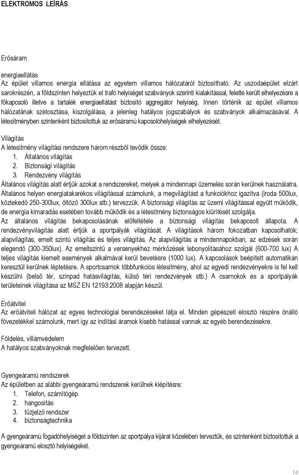 biztosító aggregátor helyiség. Innen történik az épület villamos hálózatának szétosztása, kiszolgálása, a jelenleg hatályos jogszabályok és szabványok alkalmazásával.