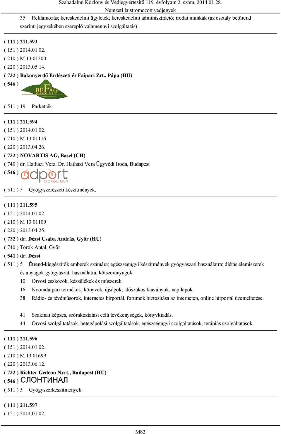 ( 732 ) NOVARTIS AG, Basel (CH) ( 740 ) dr. Hatházi Vera, Dr. Hatházi Vera Ügyvédi Iroda, Budapest ( 511 ) 5 Gyógyszerészeti készítmények. ( 111 ) 211.595 ( 210 ) M 13 01109 ( 220 ) 2013.04.25.