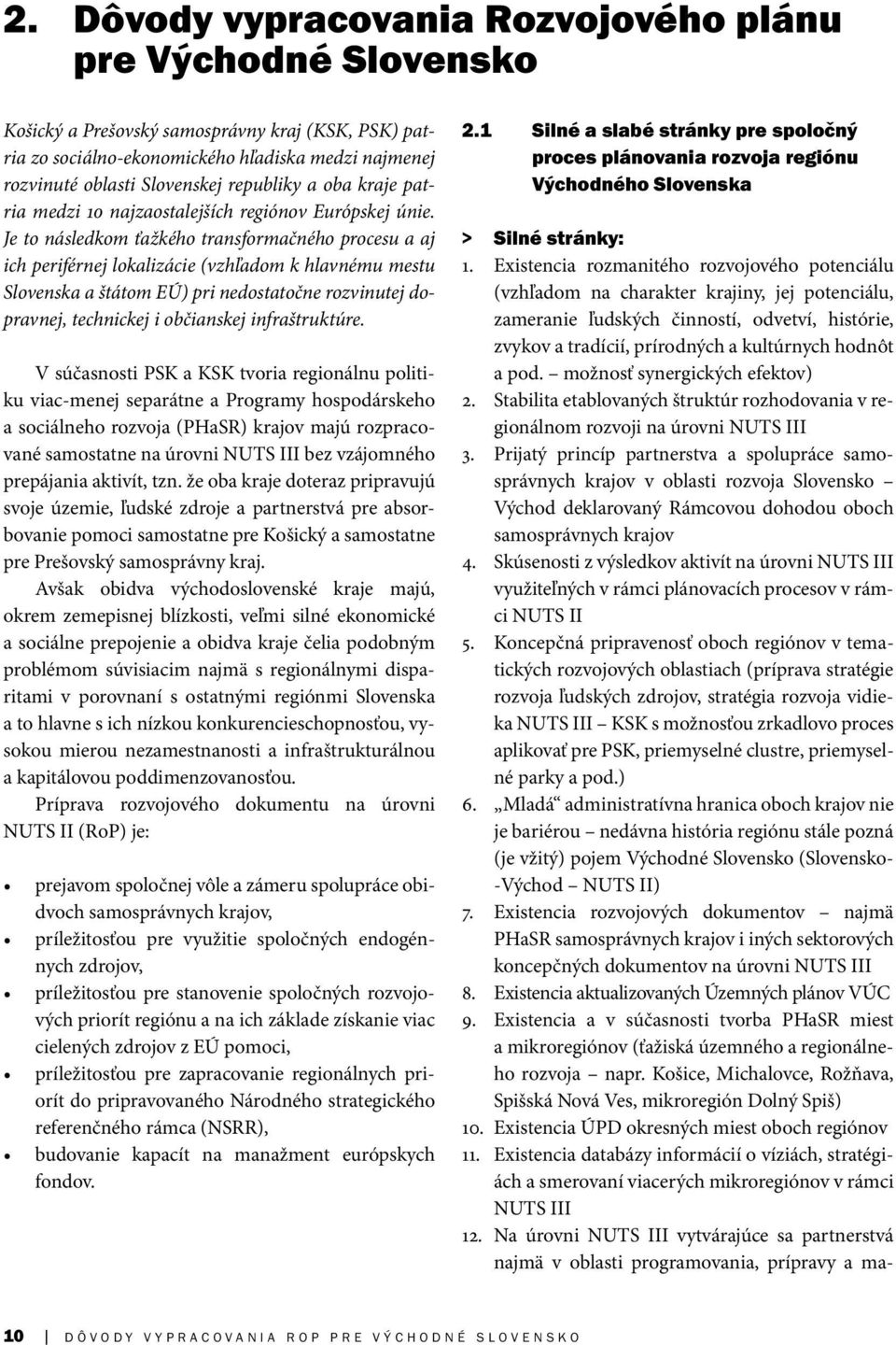 Je to následkom ťažkého transformačného procesu a aj ich periférnej lokalizácie (vzhľadom k hlavnému mestu Slovenska a štátom EÚ) pri nedostatočne rozvinutej dopravnej, technickej i občianskej