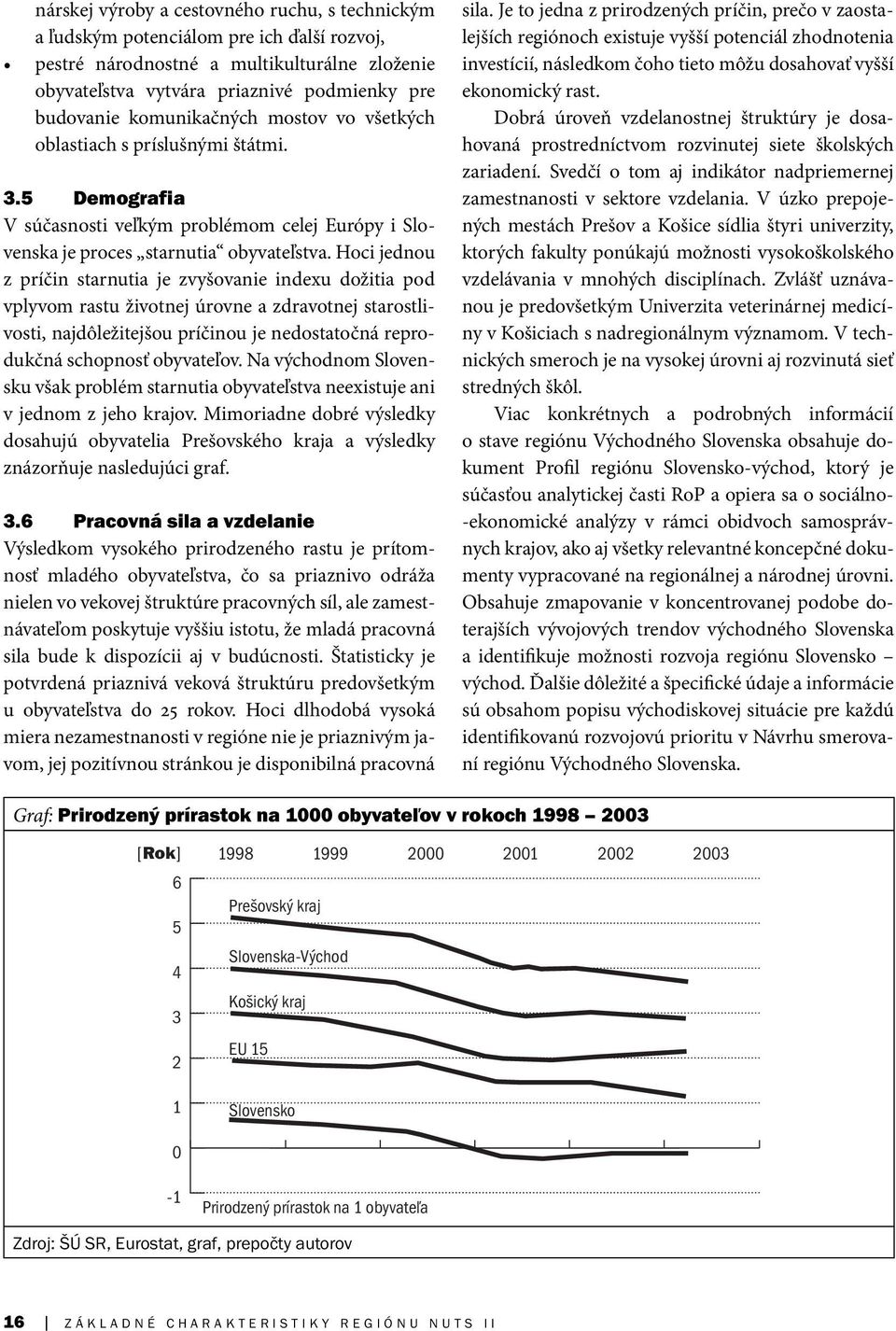 Hoci jednou z príčin starnutia je zvyšovanie indexu dožitia pod vplyvom rastu životnej úrovne a zdravotnej starostlivosti, najdôležitejšou príčinou je nedostatočná reprodukčná schopnosť obyvateľov.