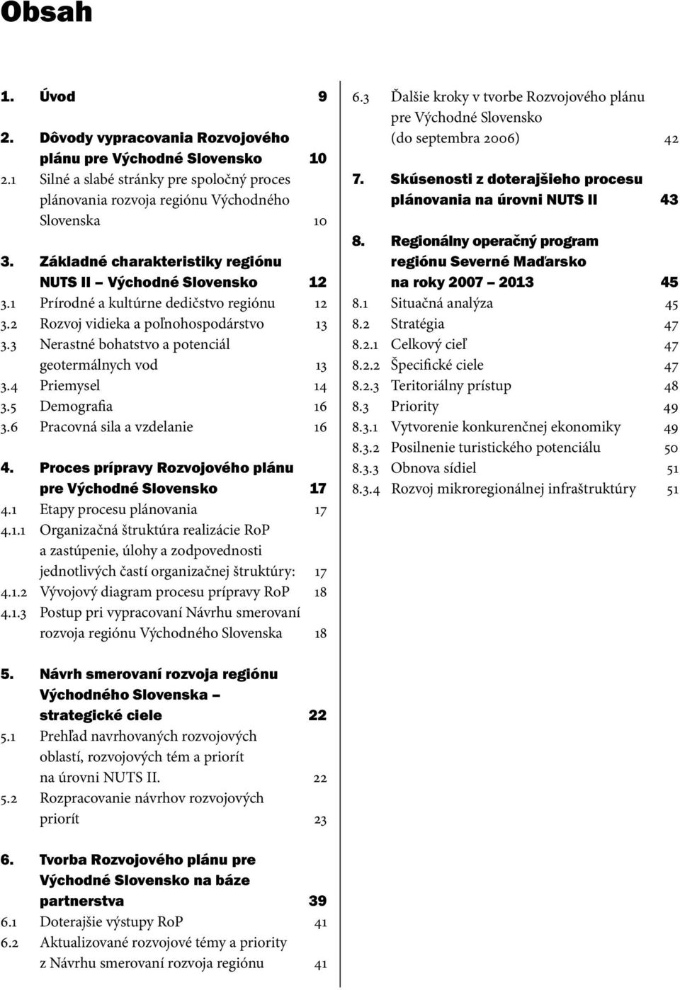 3 Nerastné bohatstvo a potenciál geotermálnych vod 13 3.4 Priemysel 14 3.5 Demografia 16 3.6 Pracovná sila a vzdelanie 16 4. Proces prípravy Rozvojového plánu pre Východné Slovensko 17 4.